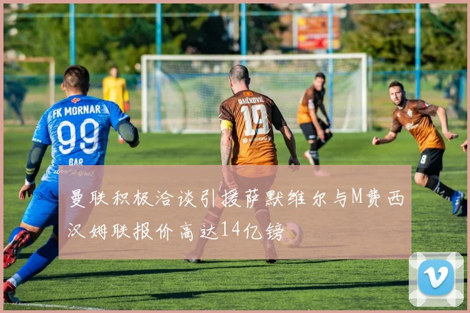 曼联积极洽谈引援萨默维尔与M费西汉姆联报价高达14亿镑