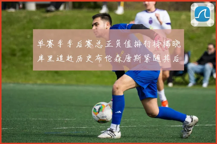 单赛季季后赛总正负值排行榜揭晓库里追赶历史布伦森唐斯紧随其后
