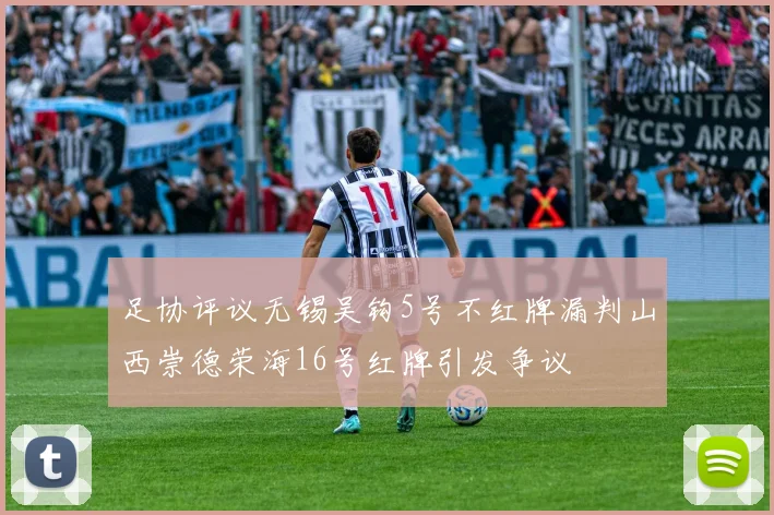 足协评议无锡吴钩5号不红牌漏判山西崇德荣海16号红牌引发争议