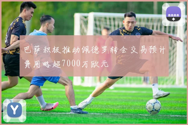 巴萨积极推动佩德罗转会交易预计费用略超7000万欧元