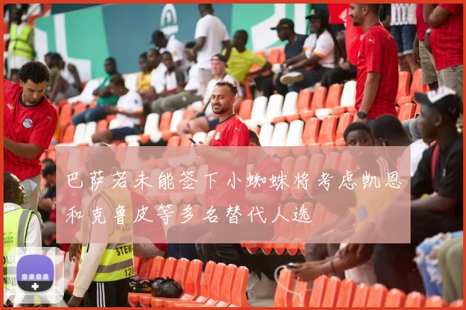 巴萨若未能签下小蜘蛛将考虑凯恩和克鲁皮等多名替代人选