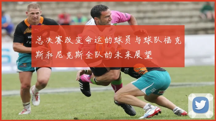 总决赛改变命运的球员与球队福克斯和尼克斯全队的未来展望