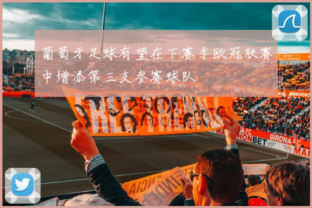 葡萄牙足球有望在下赛季欧冠联赛中增添第三支参赛球队
