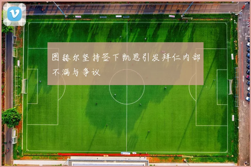 图赫尔坚持签下凯恩引发拜仁内部不满与争议