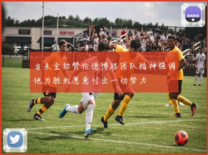 吉米金称赞伦德博格团队精神强调他为胜利愿意付出一切努力