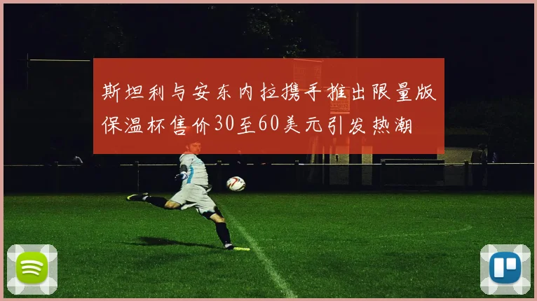 斯坦利与安东内拉携手推出限量版保温杯售价30至60美元引发热潮
