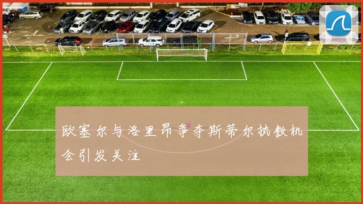 欧塞尔与洛里昂争夺斯蒂尔执教机会引发关注