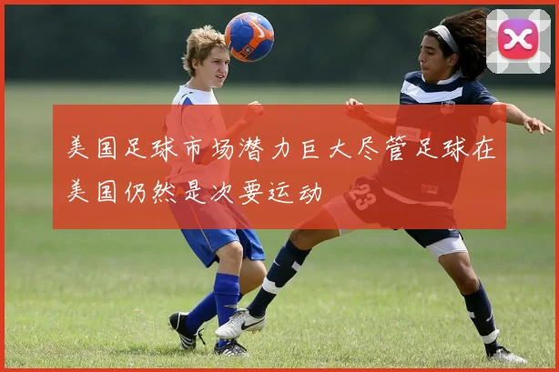 美国足球市场潜力巨大尽管足球在美国仍然是次要运动