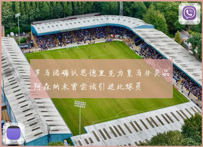 罗马诺确认恩德里克为皇马非卖品阿森纳未曾尝试引进此球员