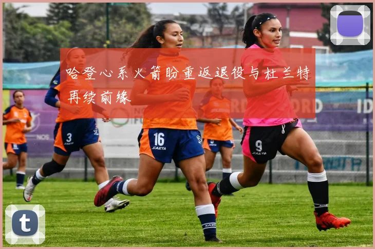 哈登心系火箭盼重返退役与杜兰特再续前缘