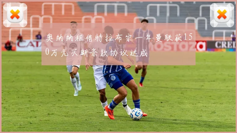 奥纳纳租借特拉布宗一年曼联获150万无买断条款协议达成